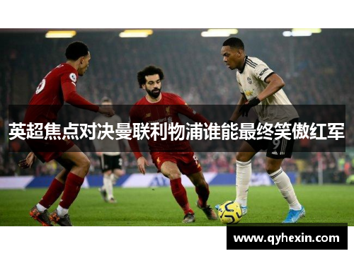 英超焦点对决曼联利物浦谁能最终笑傲红军