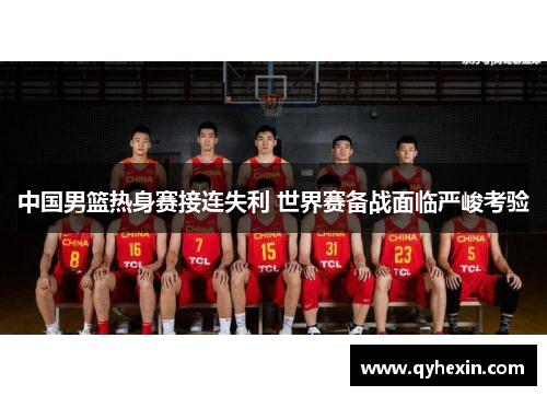 中国男篮热身赛接连失利 世界赛备战面临严峻考验