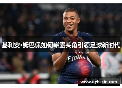 基利安·姆巴佩如何崭露头角引领足球新时代