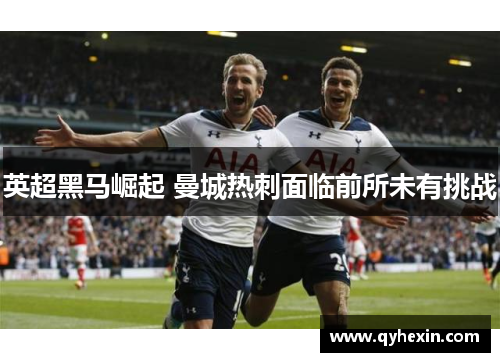 英超黑马崛起 曼城热刺面临前所未有挑战