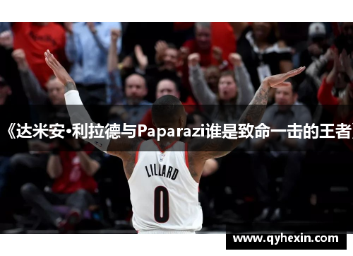 《达米安·利拉德与Paparazi谁是致命一击的王者》