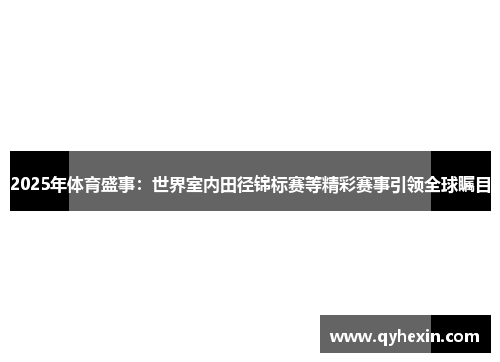 2025年体育盛事：世界室内田径锦标赛等精彩赛事引领全球瞩目