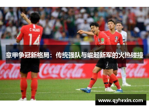 意甲争冠新格局：传统强队与崛起新军的火热碰撞