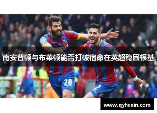 南安普顿与布莱顿能否打破宿命在英超稳固根基